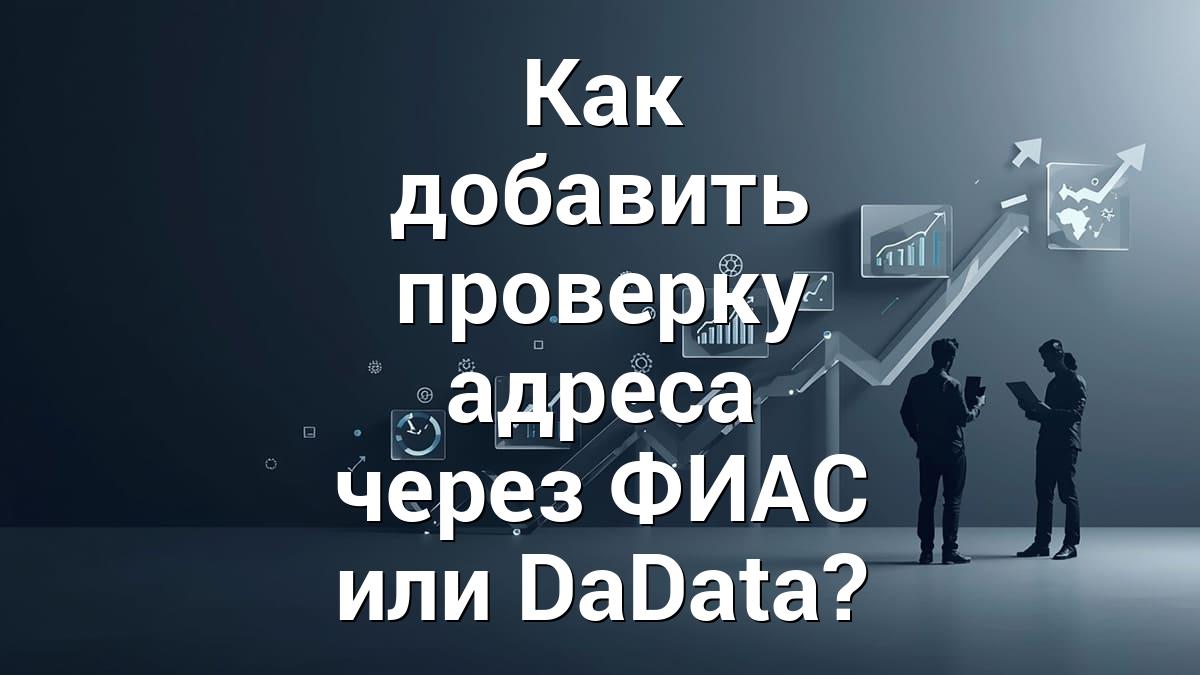 Как добавить проверку адреса через ФИАС или DaData?