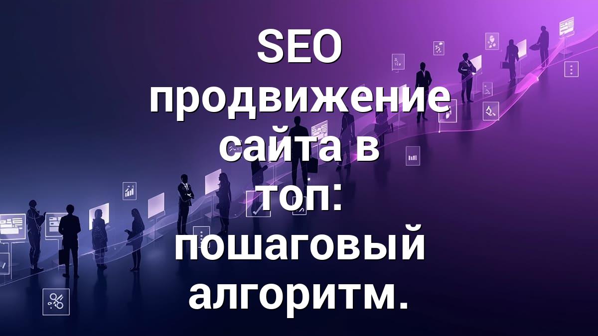 SEO продвижение сайта в топ: пошаговый алгоритм.