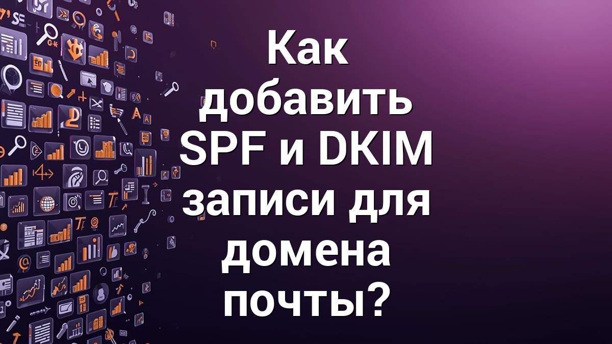 Как добавить SPF и DKIM записи для домена почты?