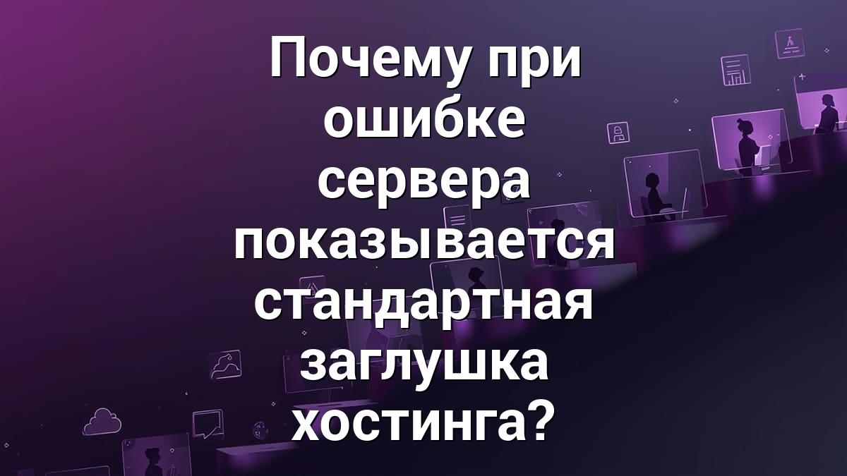 Почему при ошибке сервера показывается стандартная заглушка хостинга?