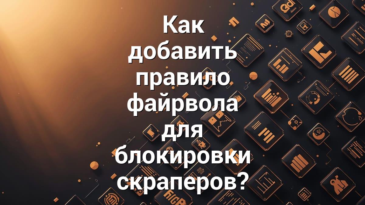 Как добавить правило файрвола для блокировки скраперов?