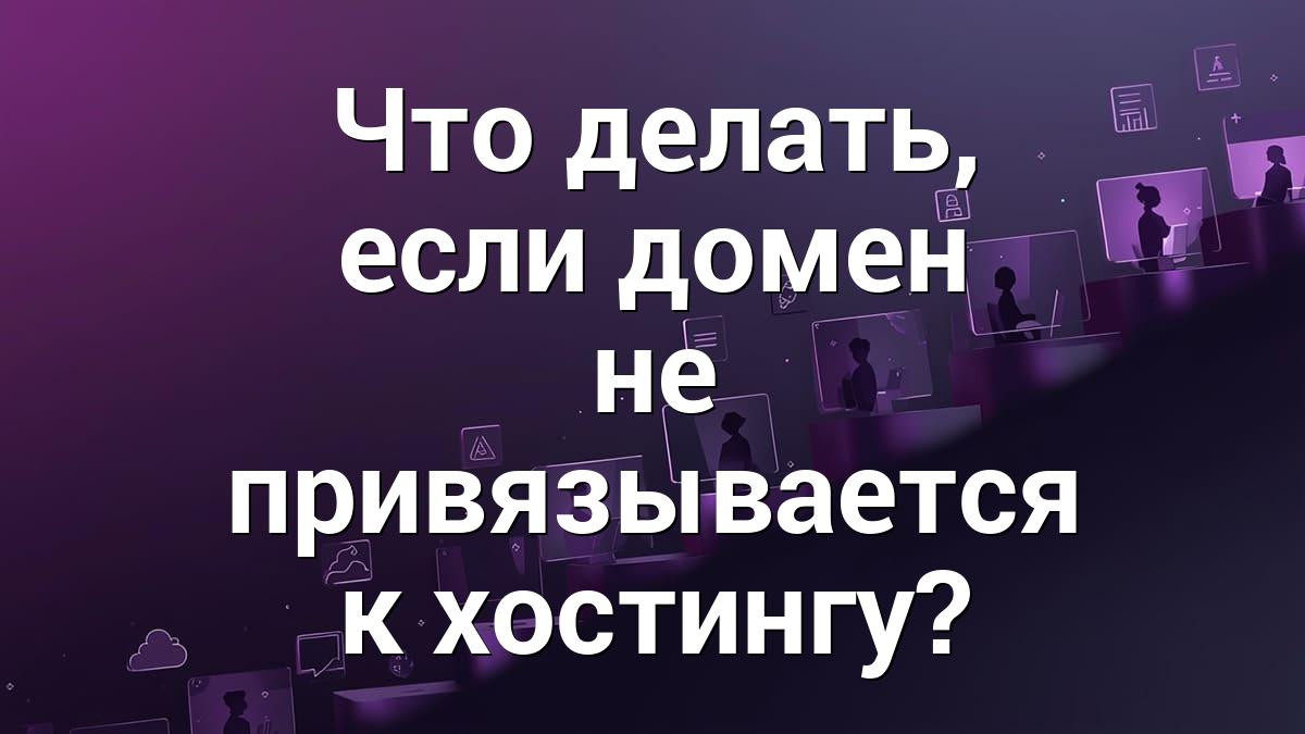 Что делать, если домен не привязывается к хостингу?