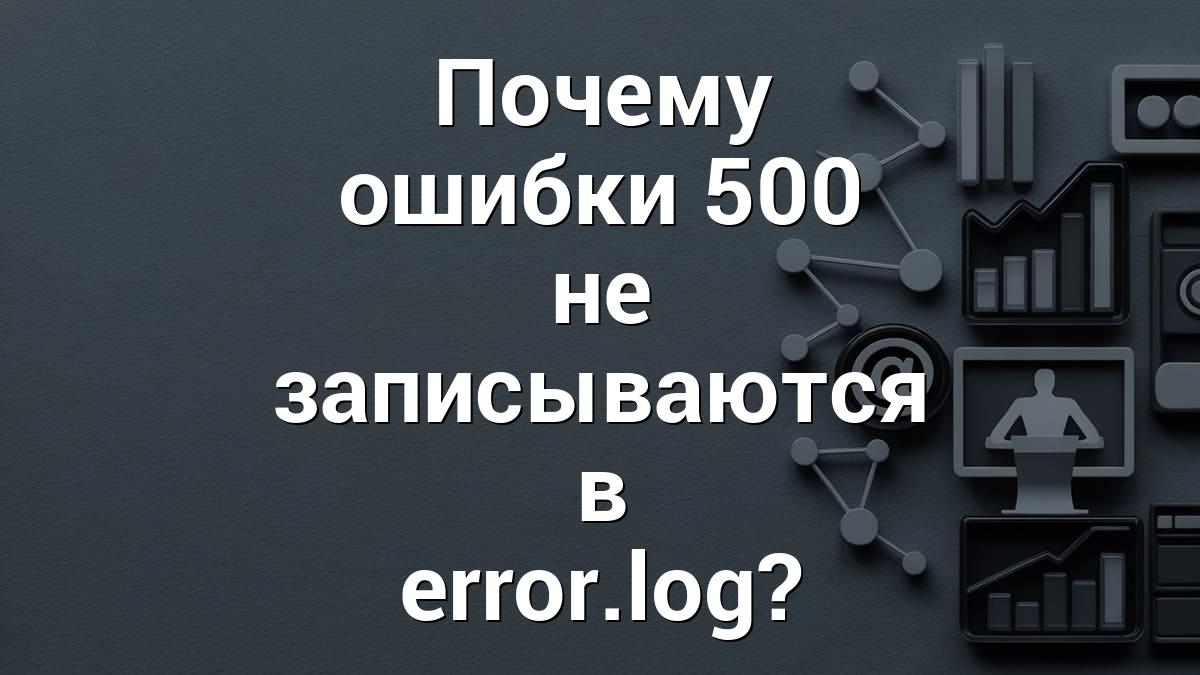 Почему ошибки 500 не записываются в error.log?