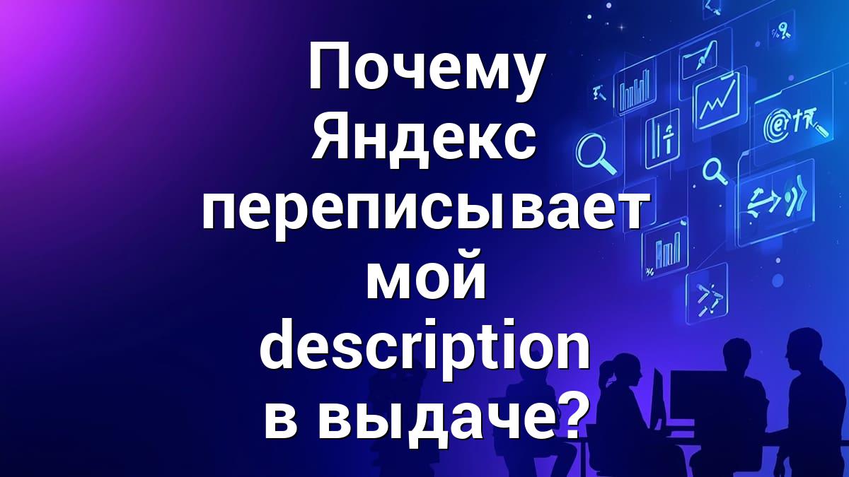 Почему Яндекс переписывает мой description в выдаче?