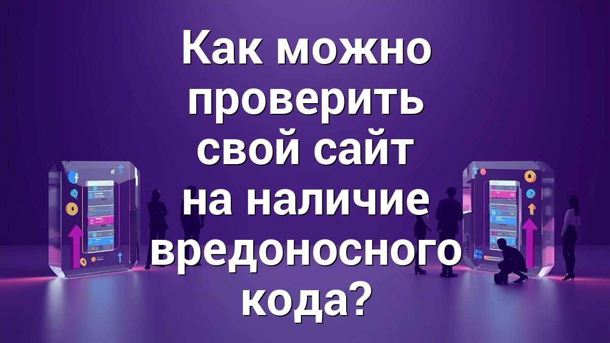 Как можно проверить свой сайт на наличие вредоносного кода?