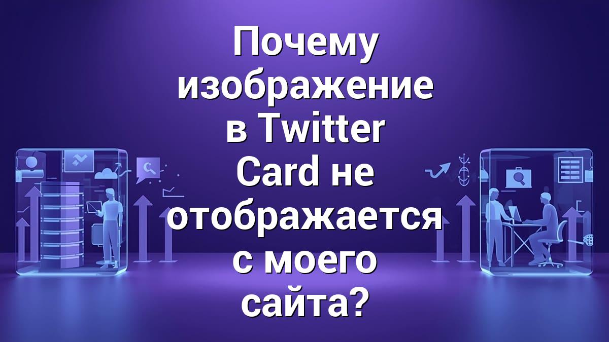 Почему изображение в Twitter Card не отображается с моего сайта?