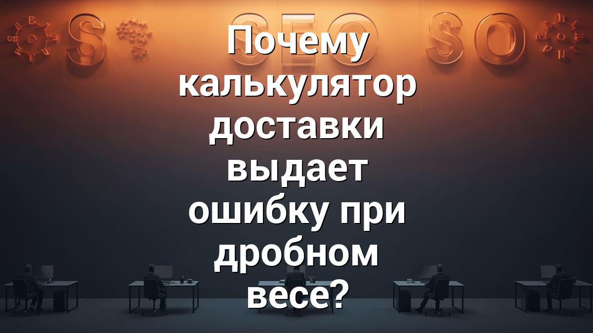 Почему калькулятор доставки выдает ошибку при дробном весе?