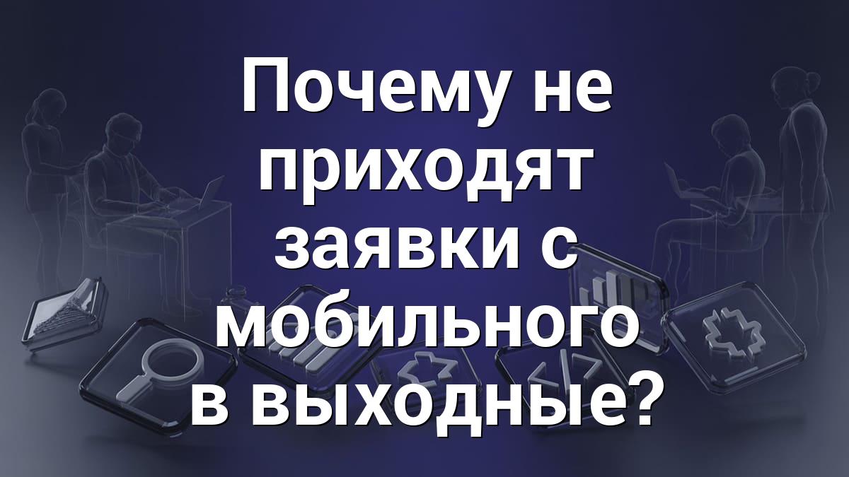 Почему не приходят заявки с мобильного в выходные?