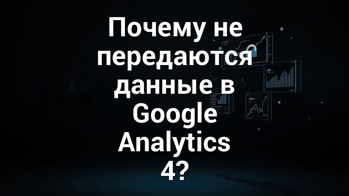 Почему не передаются данные в Google Analytics 4?