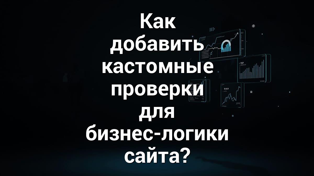 Как добавить кастомные проверки для бизнес-логики сайта?
