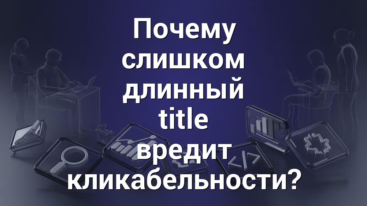 Почему слишком длинный title вредит кликабельности?