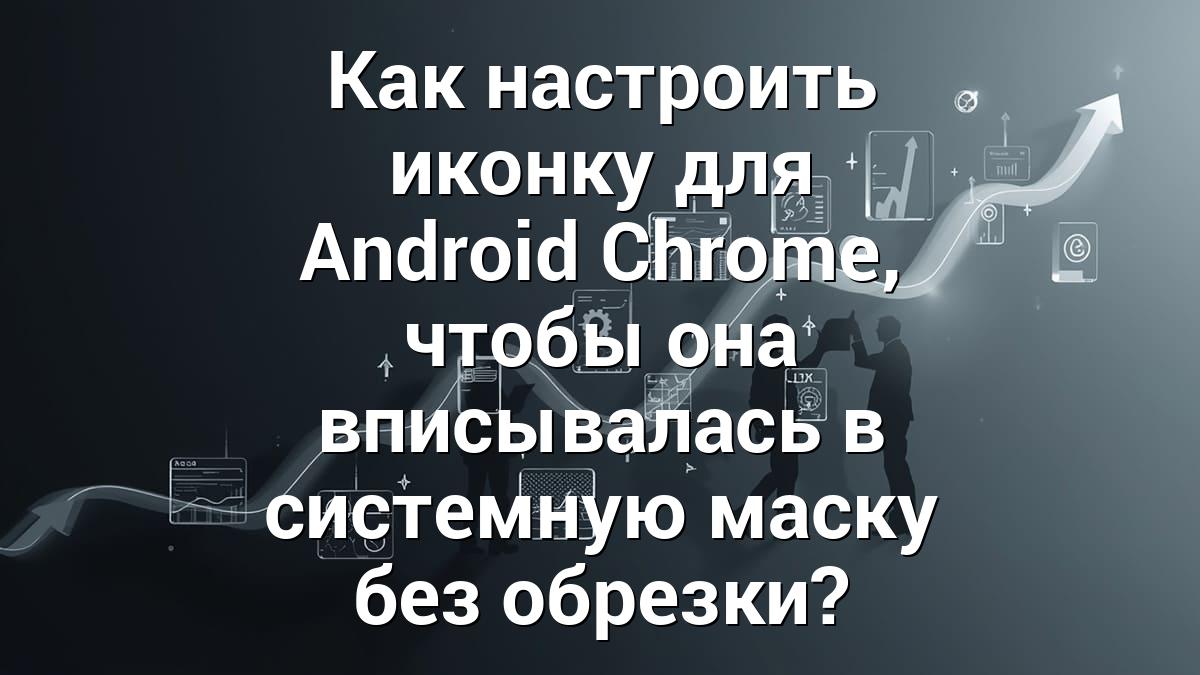 Как настроить иконку для Android Chrome, чтобы она вписывалась в системную маску без обрезки?