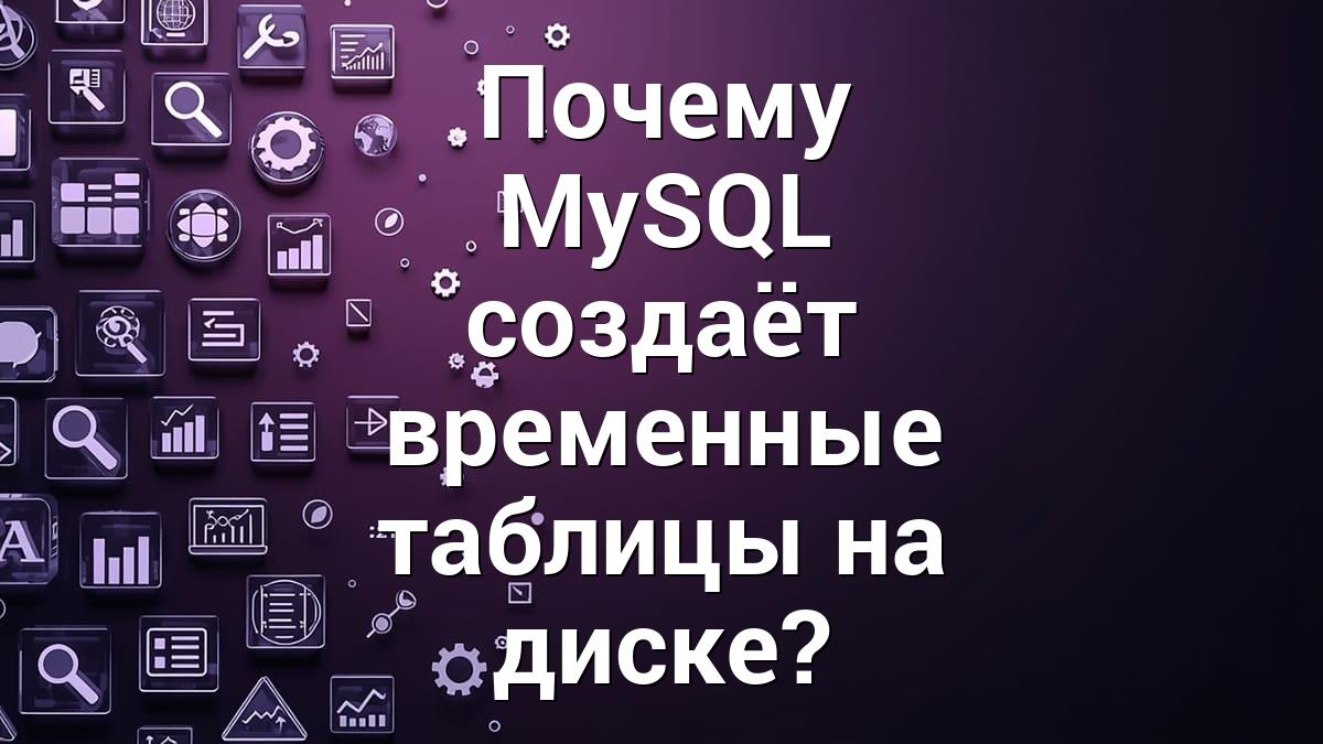 Почему MySQL создаёт временные таблицы на диске?
