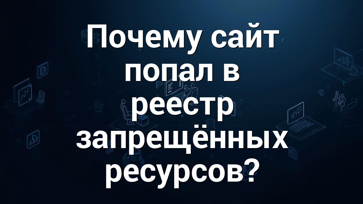 Почему сайт попал в реестр запрещённых ресурсов?