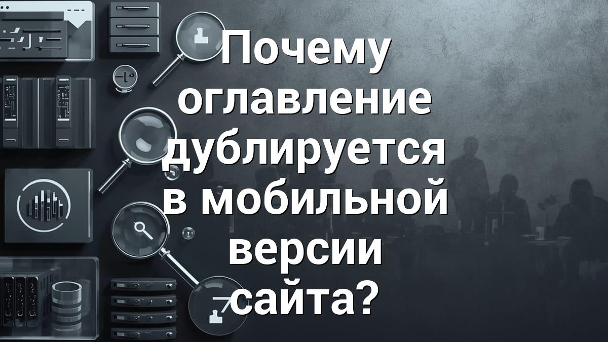 Почему оглавление дублируется в мобильной версии сайта?