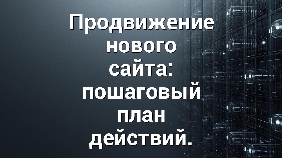 Продвижение нового сайта: пошаговый план действий.