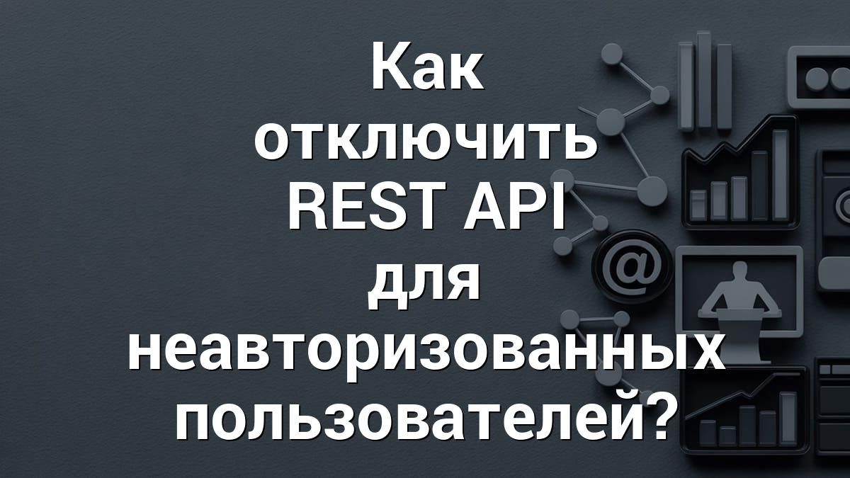 Как отключить REST API для неавторизованных пользователей?