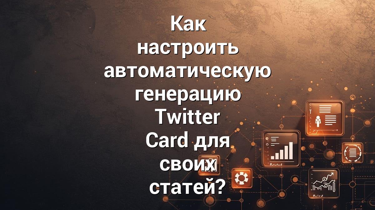 Как настроить автоматическую генерацию Twitter Card для своих статей?