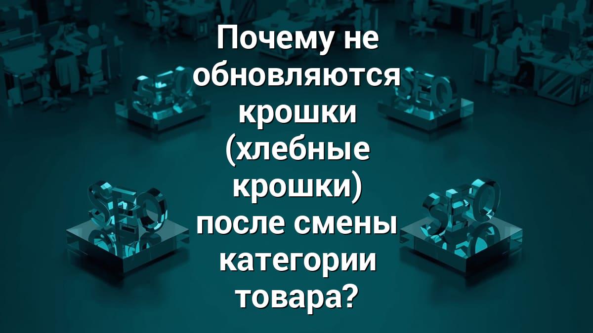 Почему не обновляются крошки (хлебные крошки) после смены категории товара?