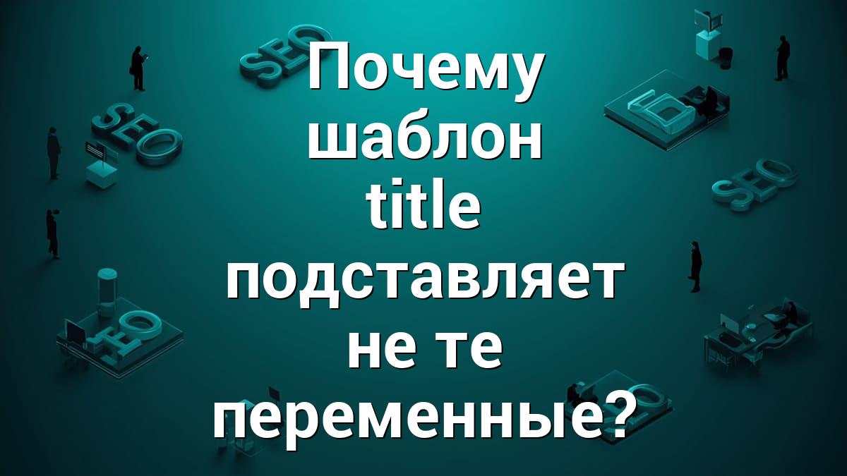 Почему шаблон title подставляет не те переменные?