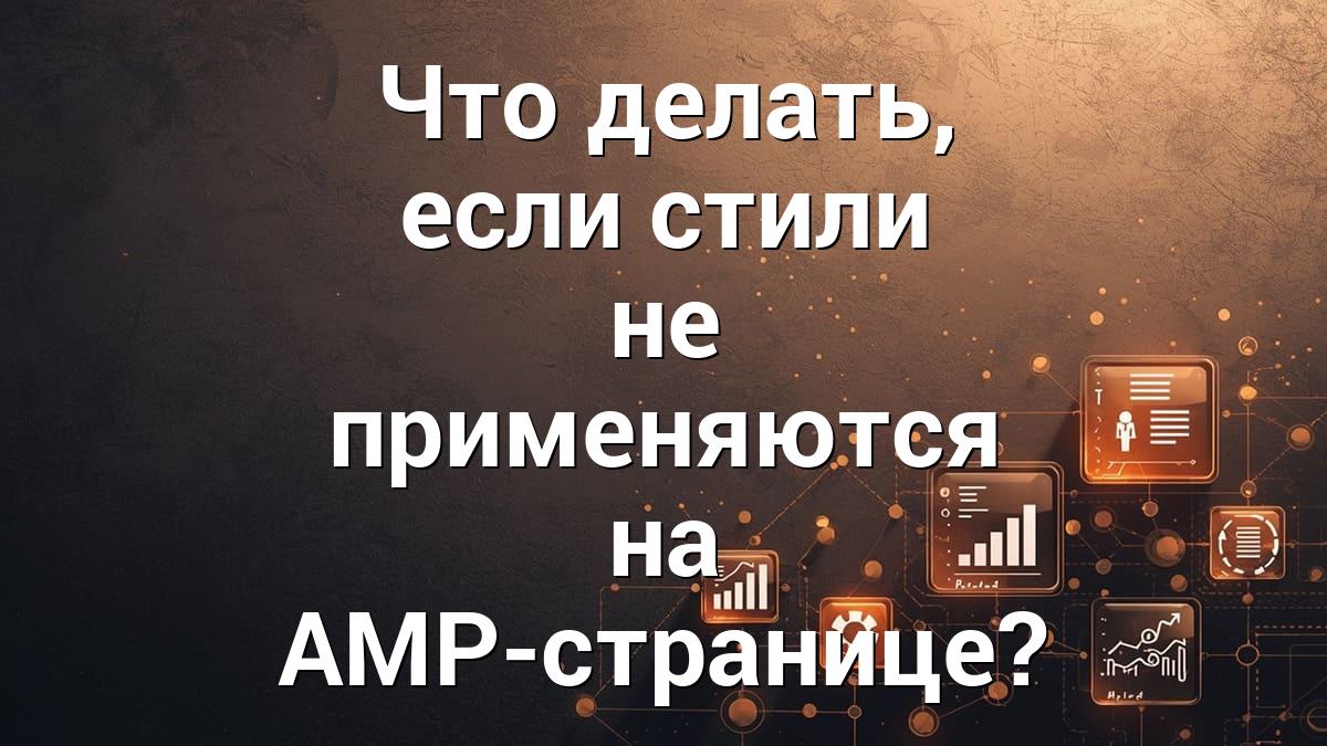 Что делать, если стили не применяются на AMP-странице?