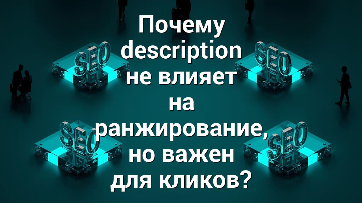 Почему description не влияет на ранжирование, но важен для кликов?
