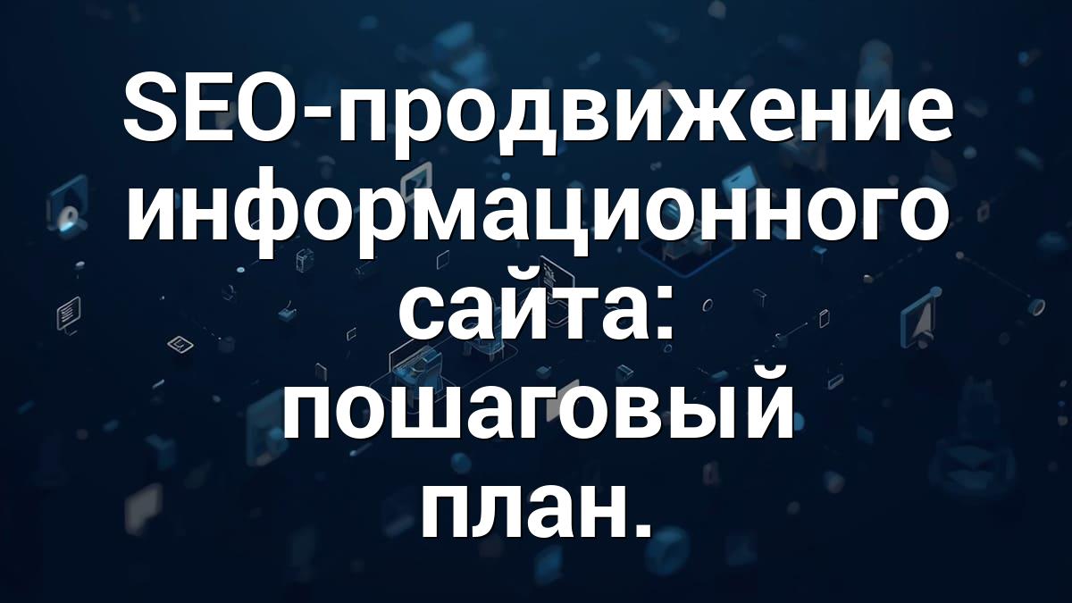 SEO-продвижение информационного сайта: пошаговый план.