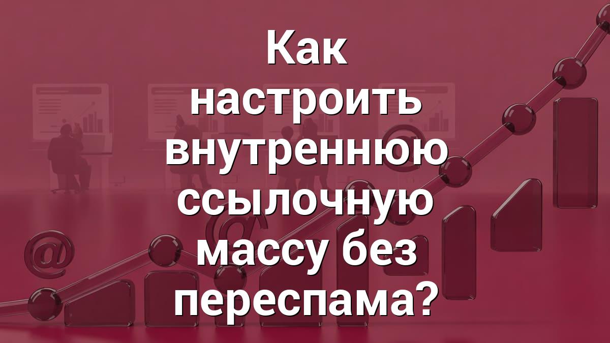 Как настроить внутреннюю ссылочную массу без переспама?